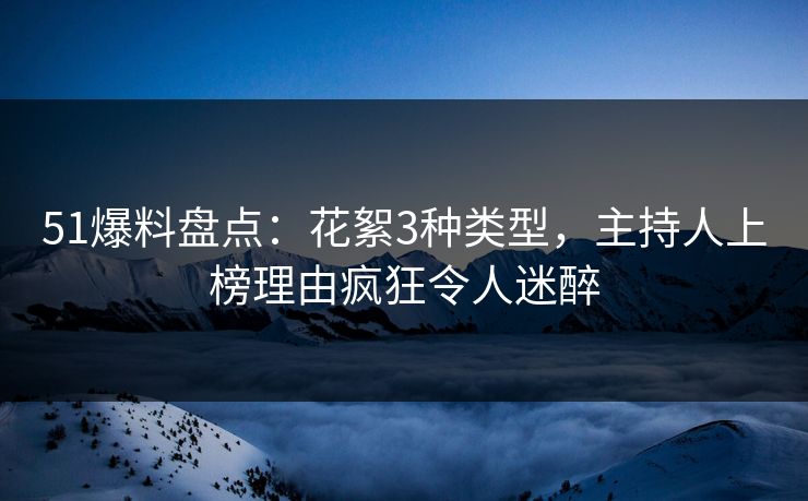 51爆料盘点：花絮3种类型，主持人上榜理由疯狂令人迷醉