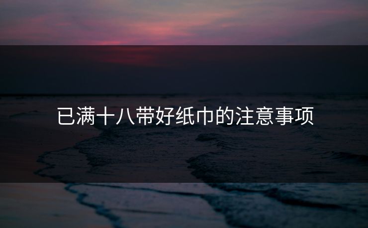已满十八带好纸巾的注意事项
